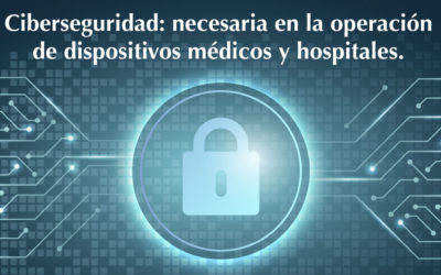 Ciberseguridad: necesaria en la operación de dispositivos médicos y hospitales.