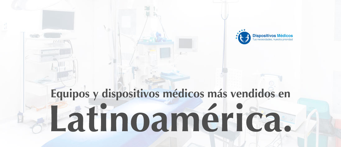 Equipos y dispositivos médicos más vendidos en Latinoamérica.