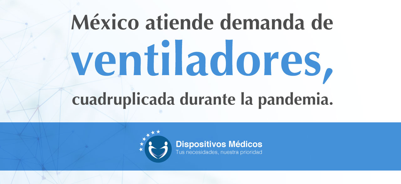 México atiende demanda de ventiladores, cuadruplicada durante la pandemia.