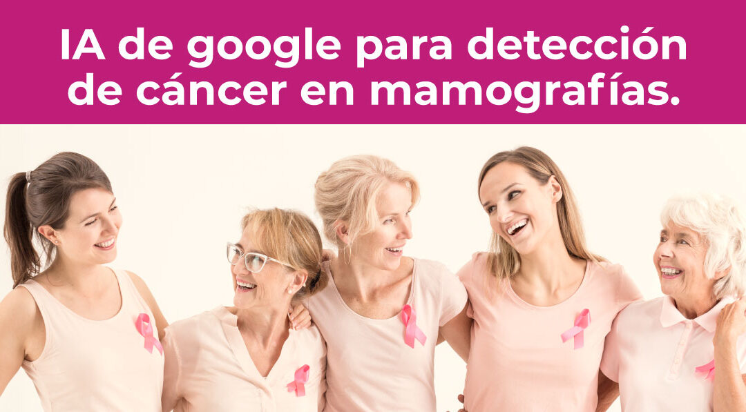 IA de google para detección de cáncer en mamografías.